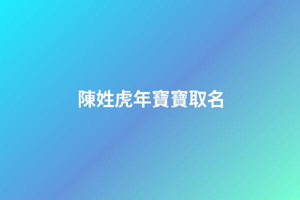 陳姓虎年寶寶取名(陳姓虎寶寶取名字)-第1張-寶寶起名-玄機派