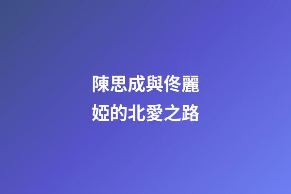 陳思成與佟麗婭的北愛之路