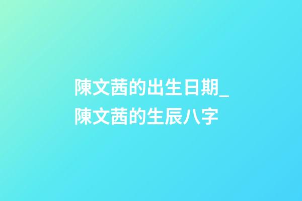 陳文茜的出生日期_陳文茜的生辰八字