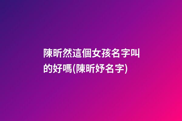 陳昕然這個女孩名字叫的好嗎(陳昕妤名字)