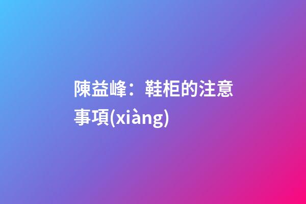 陳益峰：鞋柜的注意事項(xiàng)