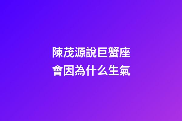 陳茂源說巨蟹座會因為什么生氣-第1張-星座運勢-玄機派