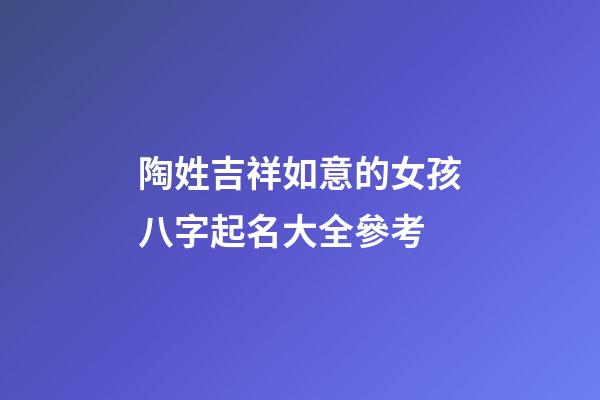 陶姓吉祥如意的女孩八字起名大全參考