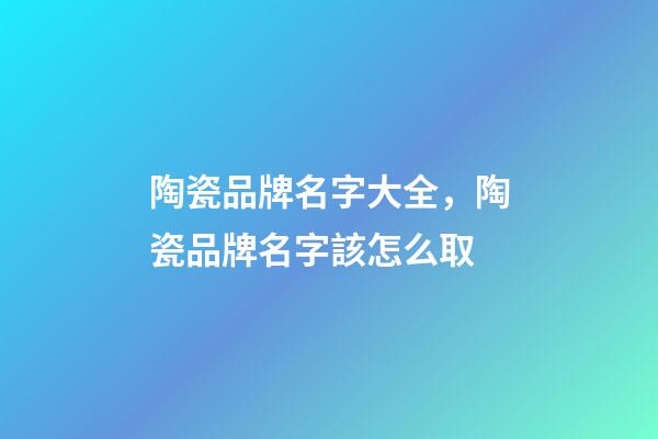 陶瓷品牌名字大全，陶瓷品牌名字該怎么取-第1張-商標起名-玄機派