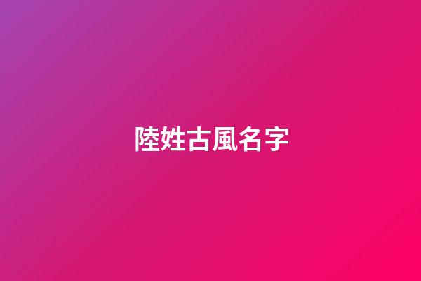 陸姓古風名字(陸姓古風名字兩個字)-第1張-寶寶起名-玄機派