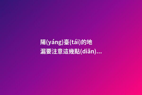 陽(yáng)臺(tái)的地漏要注意這幾點(diǎn)（陽(yáng)臺(tái)要地漏嗎）
