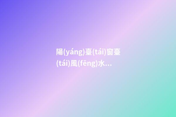陽(yáng)臺(tái)窗臺(tái)風(fēng)水六禁忌