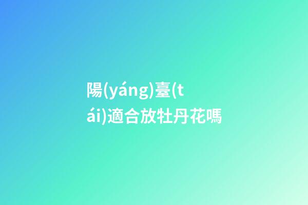 陽(yáng)臺(tái)適合放牡丹花嗎