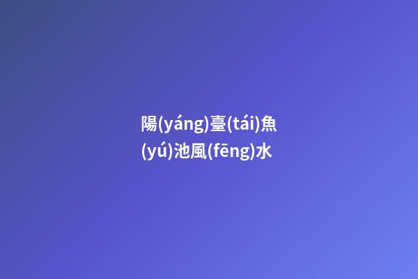 陽(yáng)臺(tái)魚(yú)池風(fēng)水