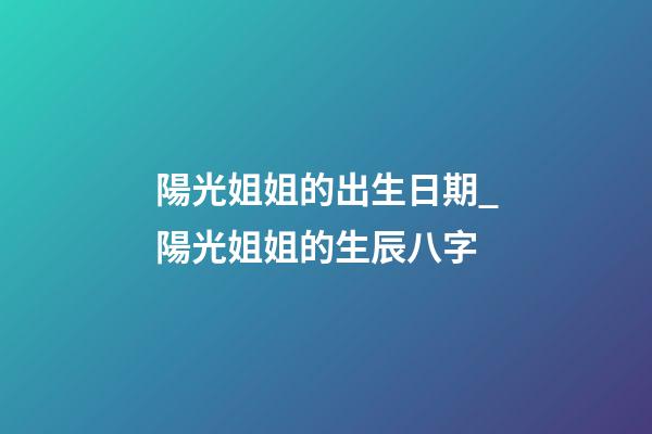 陽光姐姐的出生日期_陽光姐姐的生辰八字