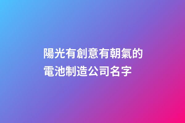 陽光有創意有朝氣的電池制造公司名字-第1張-公司起名-玄機派