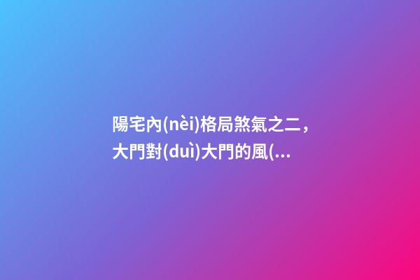 陽宅內(nèi)格局煞氣之二，大門對(duì)大門的風(fēng)水禁忌及化解