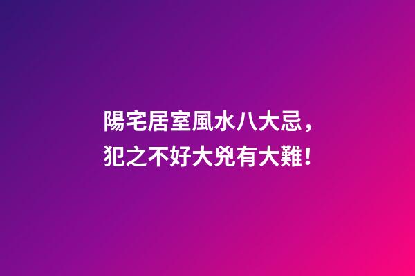 陽宅居室風水八大忌，犯之不好大兇有大難！
