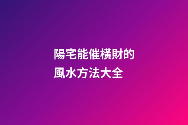 陽宅能催橫財的風水方法大全