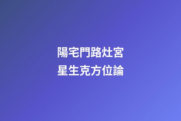 陽宅門路灶宮星生克方位論