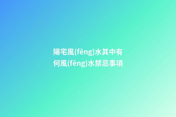 陽宅風(fēng)水其中有何風(fēng)水禁忌事項