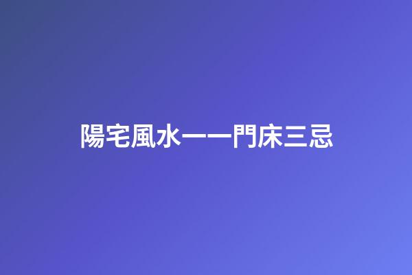 陽宅風水一一門床三忌
