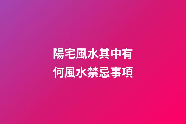 陽宅風水其中有何風水禁忌事項