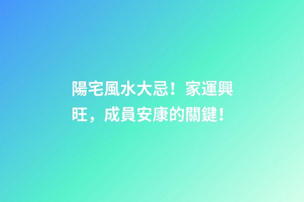 陽宅風水大忌！家運興旺，成員安康的關鍵！