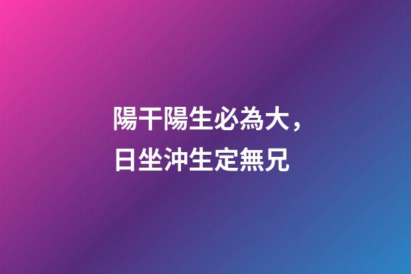 陽干陽生必為大，日坐沖生定無兄