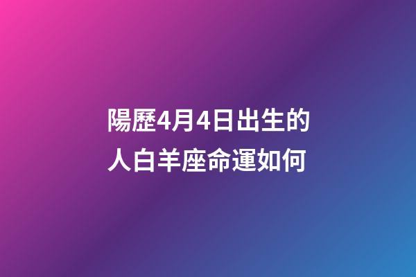 陽歷4月4日出生的人白羊座命運如何-第1張-星座運勢-玄機派