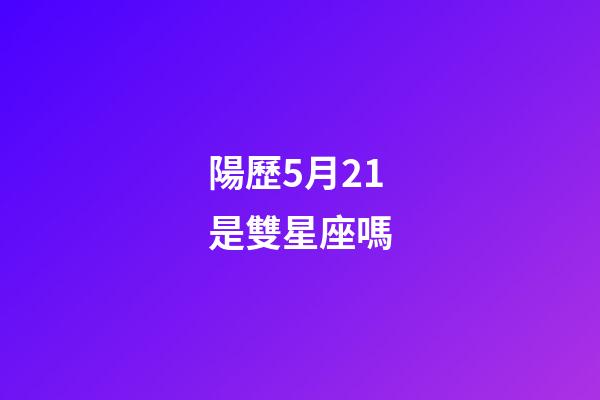陽歷5月21是雙星座嗎-第1張-星座運勢-玄機派