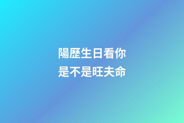 陽歷生日看你是不是旺夫命