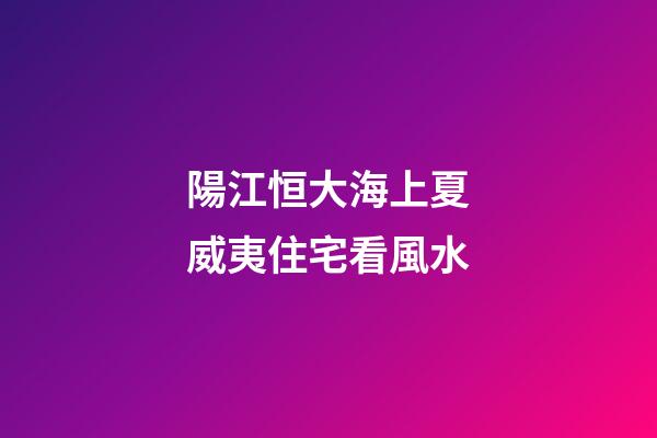 陽江恒大海上夏威夷住宅看風水