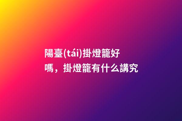 陽臺(tái)掛燈籠好嗎，掛燈籠有什么講究