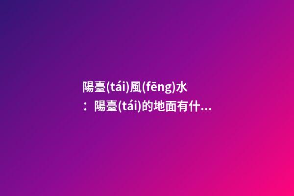 陽臺(tái)風(fēng)水：陽臺(tái)的地面有什么講究？