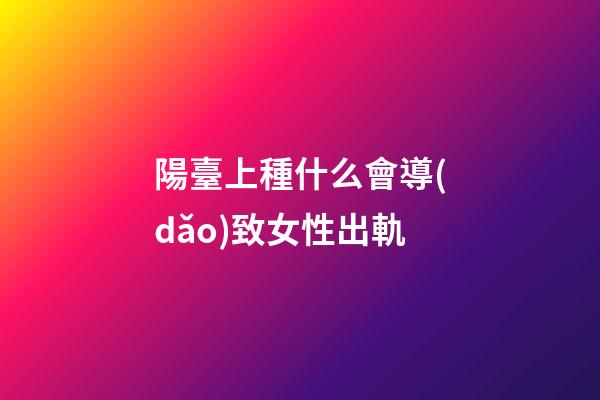陽臺上種什么會導(dǎo)致女性出軌