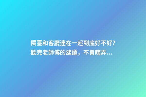 陽臺和客廳連在一起到底好不好？聽完老師傅的建議，不會瞎弄了