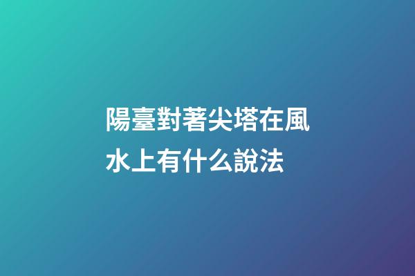 陽臺對著尖塔在風水上有什么說法