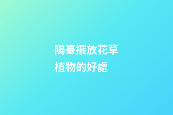 陽臺擺放花草植物的好處