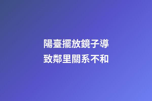 陽臺擺放鏡子導致鄰里關系不和