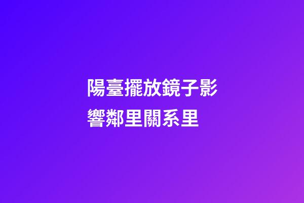 陽臺擺放鏡子影響鄰里關系里