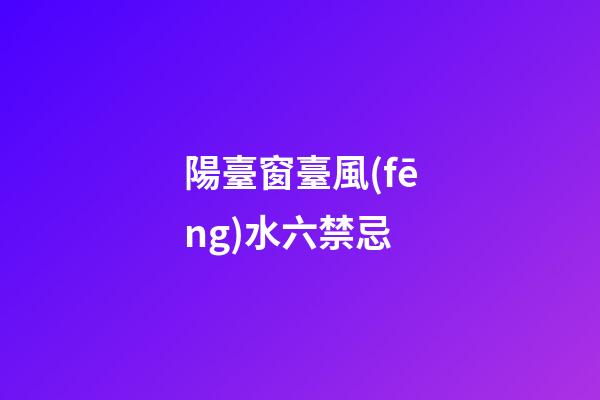 陽臺窗臺風(fēng)水六禁忌