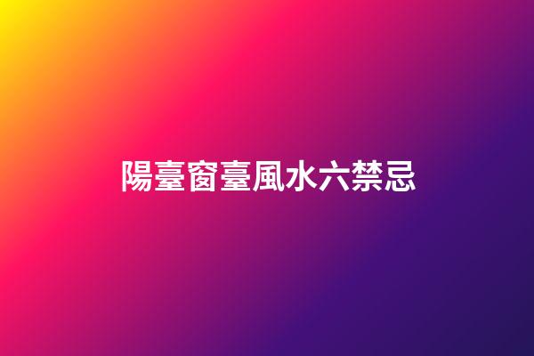 陽臺窗臺風水六禁忌