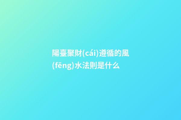 陽臺聚財(cái)遵循的風(fēng)水法則是什么
