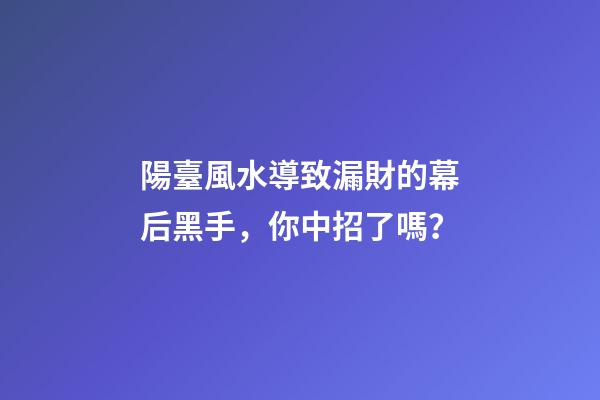 陽臺風水導致漏財的幕后黑手，你中招了嗎？