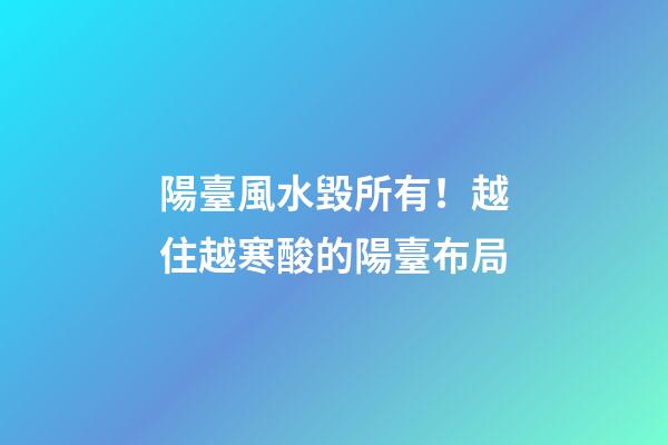 陽臺風水毀所有！越住越寒酸的陽臺布局