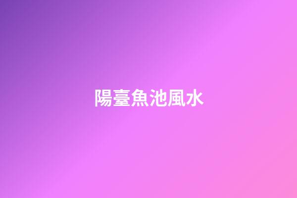 陽臺魚池風水
