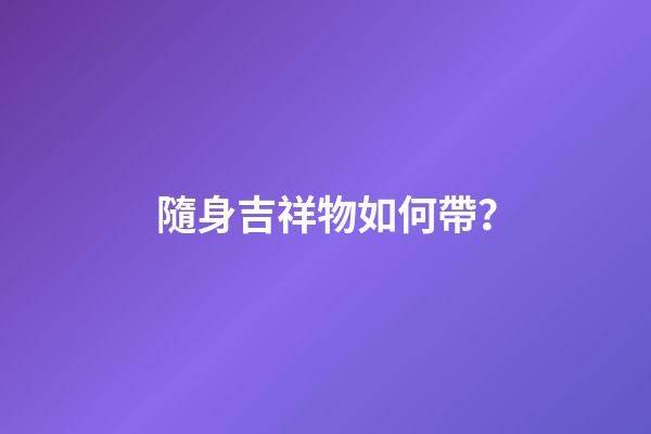 隨身吉祥物如何帶？
