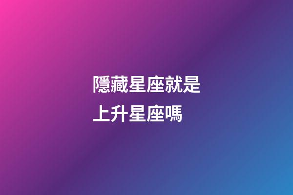 隱藏星座就是上升星座嗎-第1張-星座運勢-玄機派