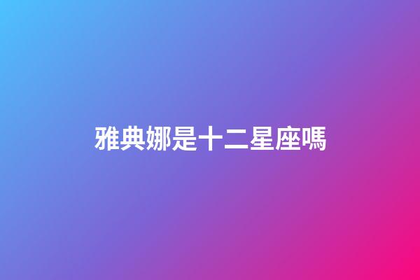 雅典娜是十二星座嗎-第1張-星座運(yùn)勢-玄機(jī)派