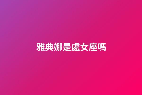 雅典娜是處女座嗎-第1張-星座運勢-玄機派