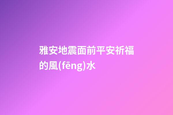 雅安地震面前平安祈福的風(fēng)水