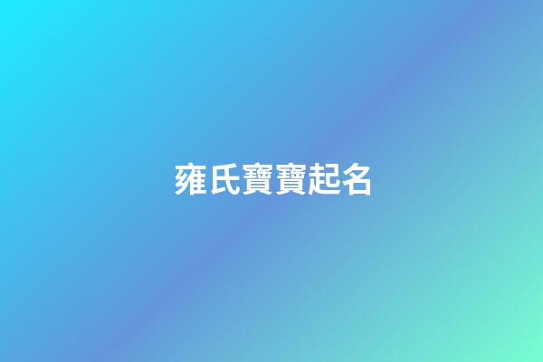 雍氏寶寶起名(雍氏寶寶起名字大全)-第1張-寶寶起名-玄機派