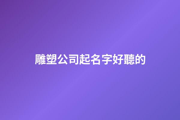 雕塑公司起名字好聽的