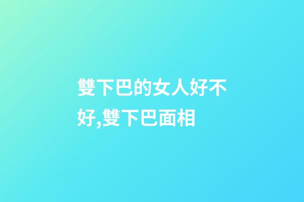 雙下巴的女人好不好,雙下巴面相